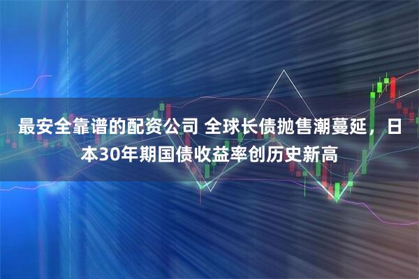 最安全靠谱的配资公司 全球长债抛售潮蔓延，日本30年期国债收益率创历史新高
