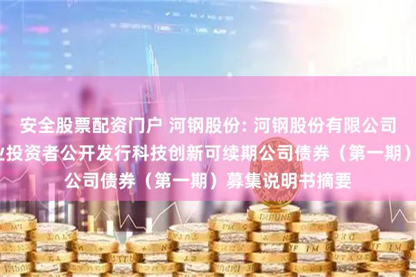 安全股票配资门户 河钢股份: 河钢股份有限公司2025年面向专业投资者公开发行科技创新可续期公司债券（第一期）募集说明书摘要