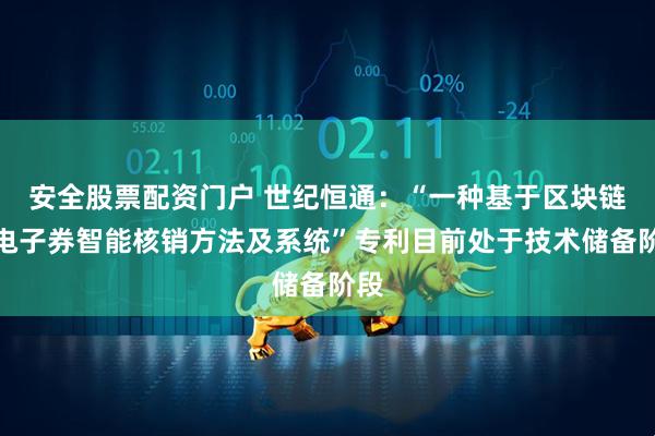 安全股票配资门户 世纪恒通：“一种基于区块链的电子券智能核销方法及系统”专利目前处于技术储备阶段