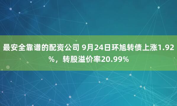 最安全靠谱的配资公司 9月24日环旭转债上涨1.92%，转股溢价率20.99%