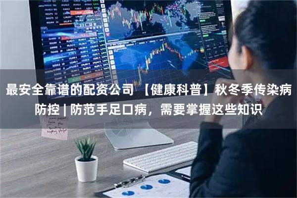 最安全靠谱的配资公司 【健康科普】秋冬季传染病防控 | 防范手足口病，需要掌握这些知识