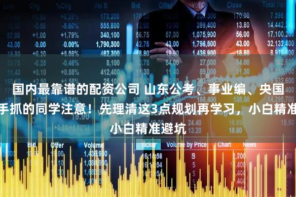 国内最靠谱的配资公司 山东公考、事业编、央国企一手抓的同学注意！先理清这3点规划再学习，小白精准避坑