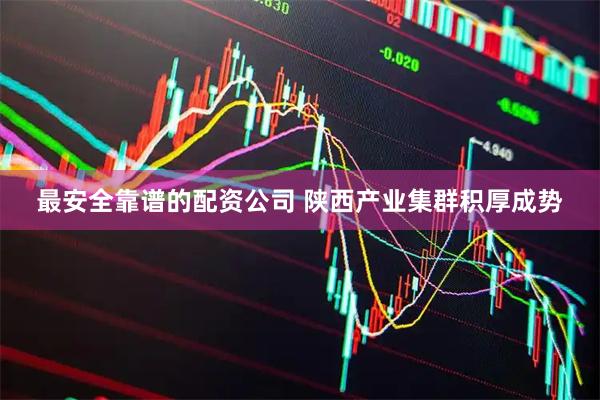 最安全靠谱的配资公司 陕西产业集群积厚成势