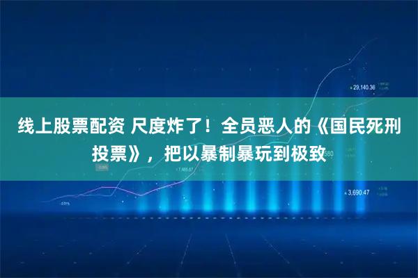 线上股票配资 尺度炸了！全员恶人的《国民死刑投票》，把以暴制暴玩到极致